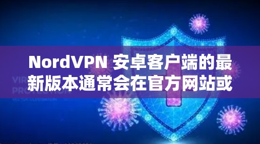 NordVPN 安卓客户端的最新版本通常会在官方网站或应用商店中发布。如果你想下载最新版本的 NordVPN 安卓客户端，请按照以下步骤操作