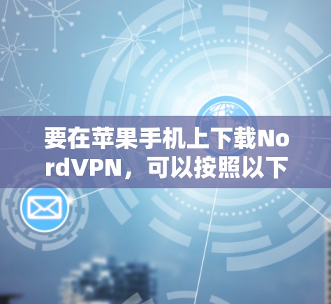 要在苹果手机上下载NordVPN，可以按照以下步骤操作