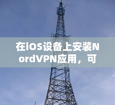 在iOS设备上安装NordVPN应用，可以按照以下步骤进行