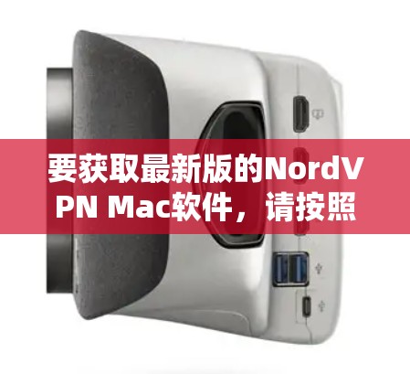 要获取最新版的NordVPN Mac软件，请按照以下步骤操作