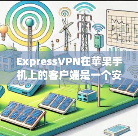 ExpressVPN在苹果手机上的客户端是一个安全可靠且功能齐全的选择。以下是详细的步骤指南