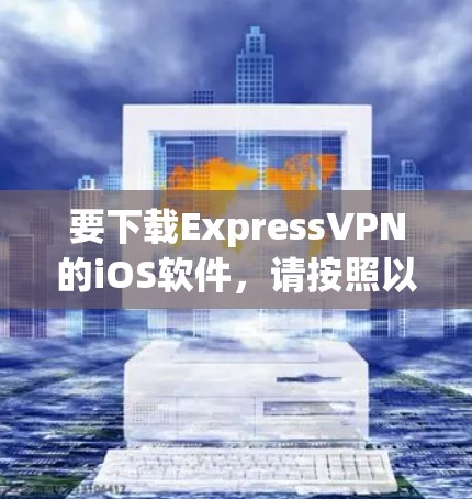 要下载ExpressVPN的iOS软件，请按照以下步骤操作
