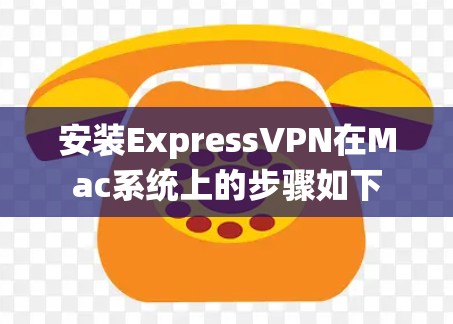 安装ExpressVPN在Mac系统上的步骤如下