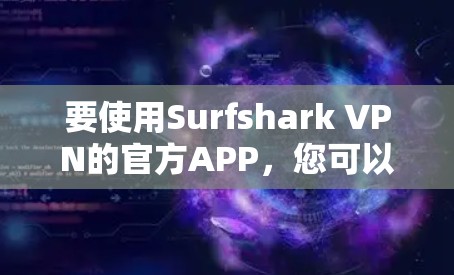 要使用Surfshark VPN的官方APP，您可以按照以下步骤操作