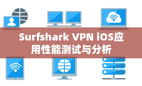 Surfshark VPN iOS应用性能测试与分析