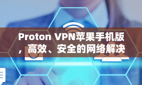 Proton VPN苹果手机版，高效、安全的网络解决方案