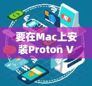 要在Mac上安装Proton VPN，请按照以下步骤操作