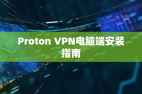 Proton VPN电脑端安装指南