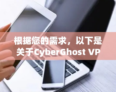 根据您的需求，以下是关于CyberGhost VPN手机客户端的详细评价和建议