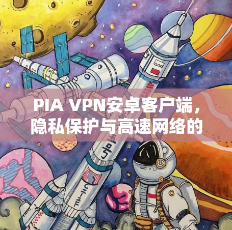 PIA VPN安卓客户端，隐私保护与高速网络的完美结合