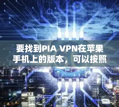 要找到PIA VPN在苹果手机上的版本，可以按照以下步骤操作