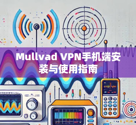 Mullvad VPN手机端安装与使用指南