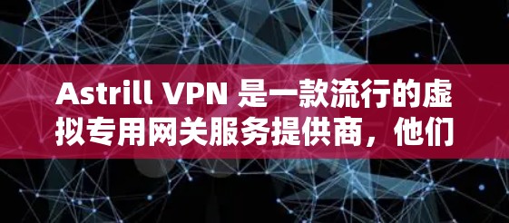Astrill VPN 是一款流行的虚拟专用网关服务提供商，他们的服务在全球范围内都有广泛的用户群体。以下是关于如何获取和安装最新版本的Astrill VPN（安卓版）的详细指南