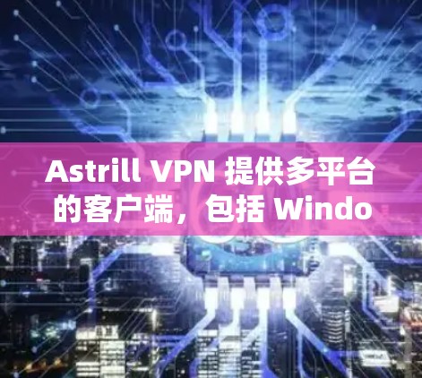 Astrill VPN 提供多平台的客户端，包括 Windows、Mac、Android 和 iOS（苹果）如果你需要下载 Astrill VPN 的苹果客户端，可以按照以下步骤操作