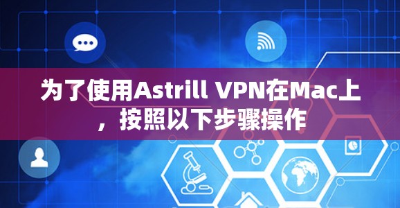 为了使用Astrill VPN在Mac上，按照以下步骤操作