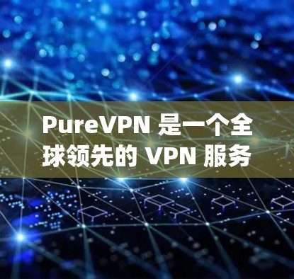 PureVPN 是一个全球领先的 VPN 服务提供商，其苹果应用（iOS）可以通过 App Store downloaded and installed。以下是获取 PureVPN 苹果应用的步骤