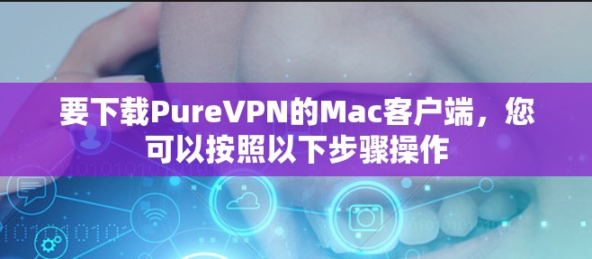 要下载PureVPN的Mac客户端，您可以按照以下步骤操作