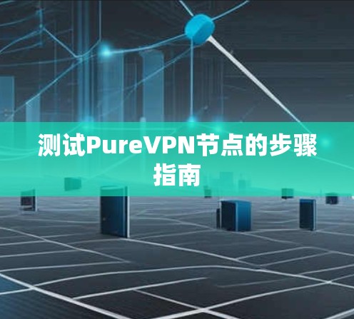 测试PureVPN节点的步骤指南