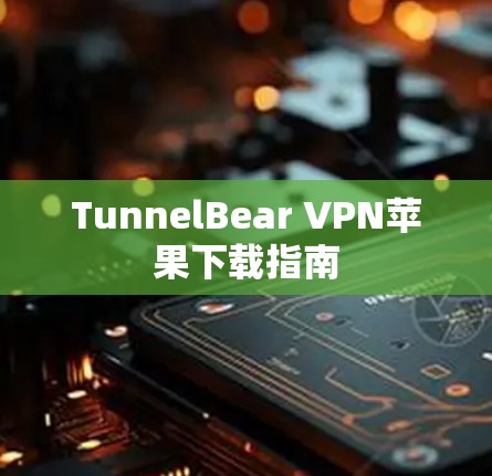 TunnelBear VPN苹果下载指南