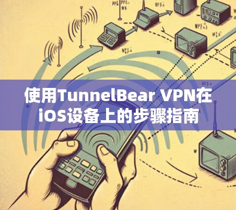 使用TunnelBear VPN在iOS设备上的步骤指南