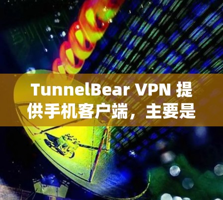 TunnelBear VPN 提供手机客户端，主要是针对安卓系统的用户。以下是使用 TunnelBear VPN手机客户端的步骤和一些相关信息