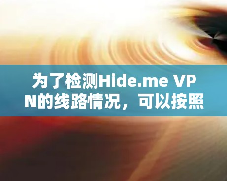 为了检测Hide.me VPN的线路情况,可以按照以下步骤进行检查 为了检测Hide.me VPN的线路情况,可以按照以下步骤进行检查