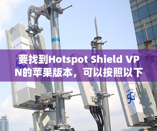 要找到Hotspot Shield VPN的苹果版本,可以按照以下步骤操作 要找到Hotspot Shield VPN的苹果版本,可以按照以下步骤操作