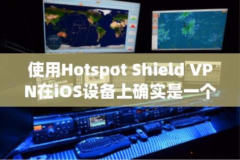 使用Hotspot Shield VPN在iOS设备上确实是一个不错的选择,但需要全面了解其功能和潜在限制,以确保符合您的需求。以下是对该VPN的详细分析 使用Hotspot Shield VPN在iOS设备上确实是一个不错的选择,但需要全面了解其功能和潜在限制,以确保符合您的需求。以下是对该VPN的详细分析