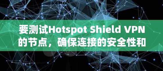 要测试Hotspot Shield VPN的节点，确保连接的安全性和稳定性，您可以按照以下步骤进行