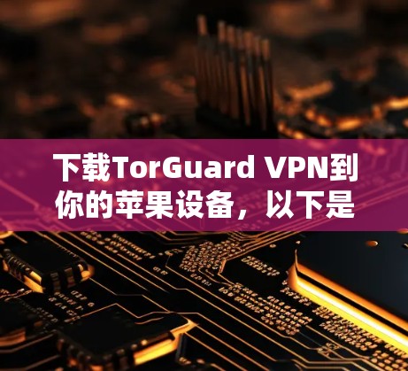 下载TorGuard VPN到你的苹果设备，以下是详细的步骤指南