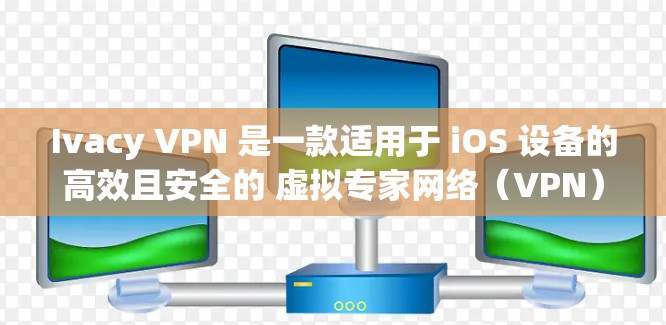 Ivacy VPN 是一款适用于 iOS 设备的高效且安全的 虚拟专家网络(VPN)应用。以下是该应用的详细介绍和使用指南 Ivacy VPN 是一款适用于 iOS 设备的高效且安全的 虚拟专家网络(VPN)应用。以下是该应用的详细介绍和使用指南