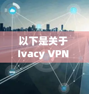 以下是关于 Ivacy VPN 电脑软件的一些详细信息