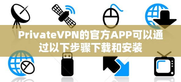 PrivateVPN的官方APP可以通过以下步骤下载和安装 PrivateVPN的官方APP可以通过以下步骤下载和安装