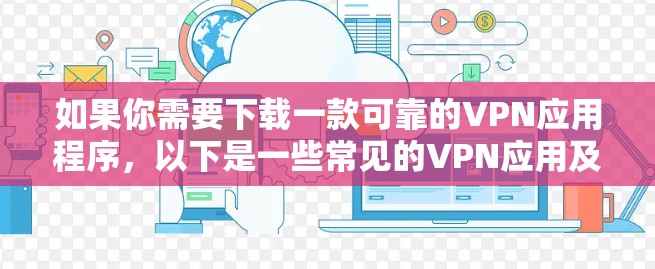 如果你需要下载一款可靠的VPN应用程序,以下是一些常见的VPN应用及其官方下载链接 如果你需要下载一款可靠的VPN应用程序,以下是一些常见的VPN应用及其官方下载链接