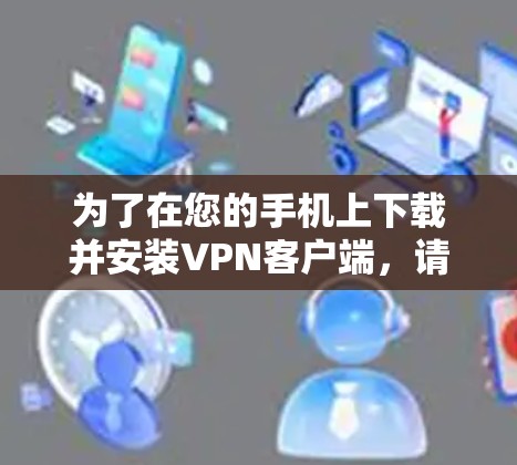 为了在您的手机上下载并安装VPN客户端，请按照以下步骤操作