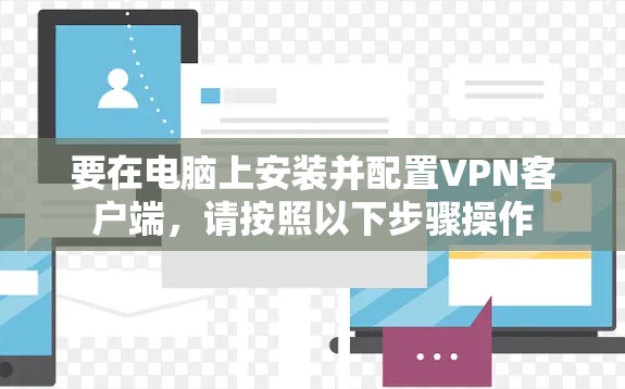 要在电脑上安装并配置VPN客户端，请按照以下步骤操作