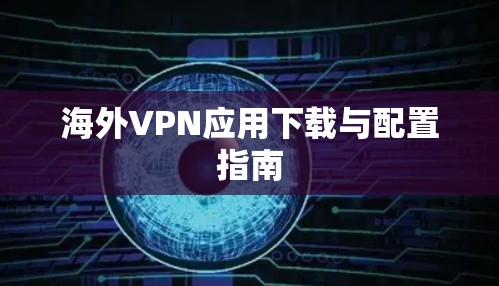 海外VPN应用下载与配置指南