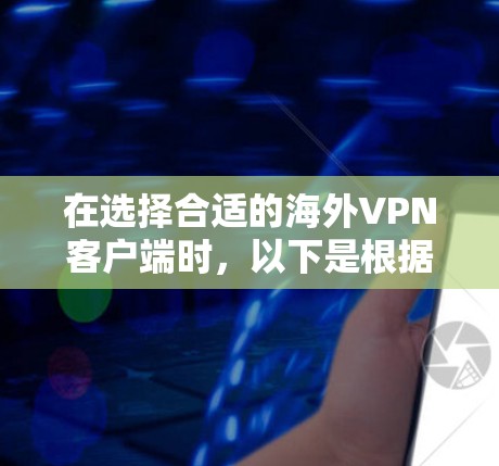 在选择合适的海外VPN客户端时，以下是根据您的需求整理的建议