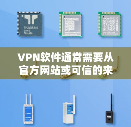VPN软件通常需要从官方网站或可信的来源下载安装包。以下是一些常见的VPN软件及其下载链接（请注意，部分链接可能需要通过官方网站访问）