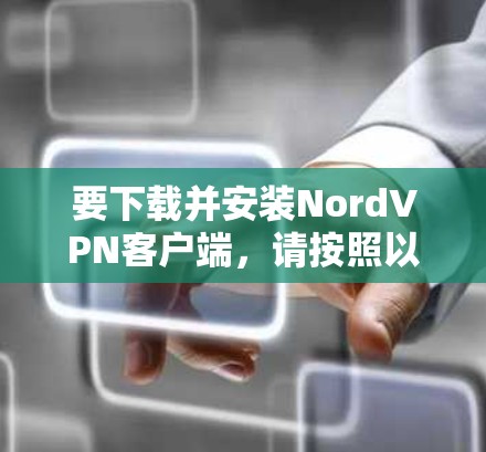 要下载并安装NordVPN客户端，请按照以下步骤操作