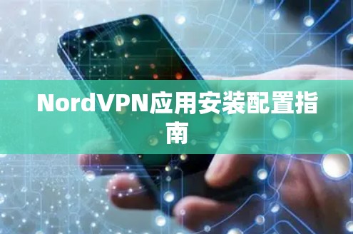 NordVPN应用安装配置指南