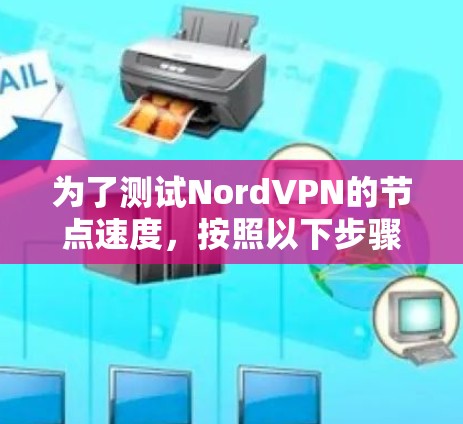 为了测试NordVPN的节点速度，按照以下步骤操作