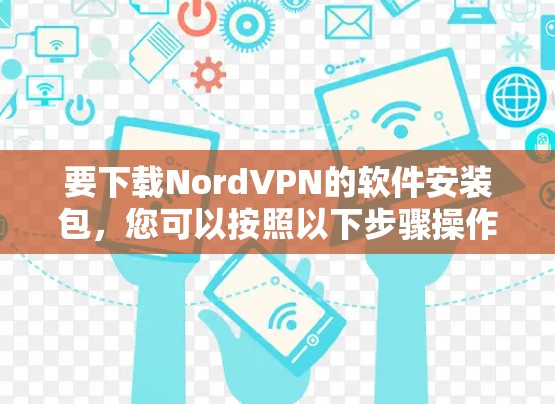 要下载NordVPN的软件安装包，您可以按照以下步骤操作