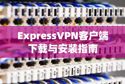 ExpressVPN客户端下载与安装指南