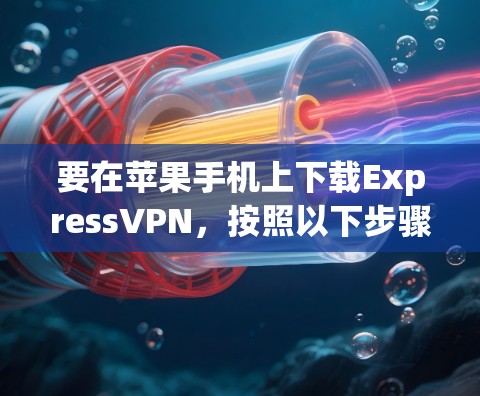 要在苹果手机上下载ExpressVPN，按照以下步骤操作