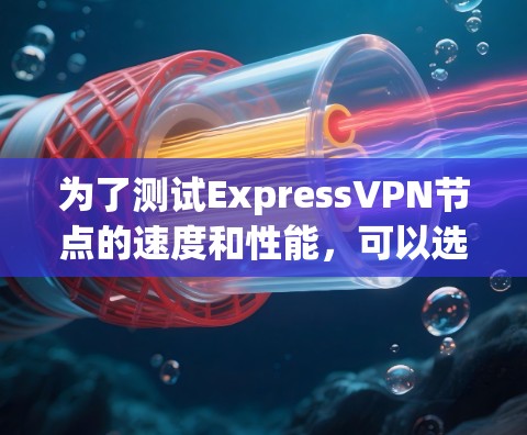 为了测试ExpressVPN节点的速度和性能，可以选择以下工具