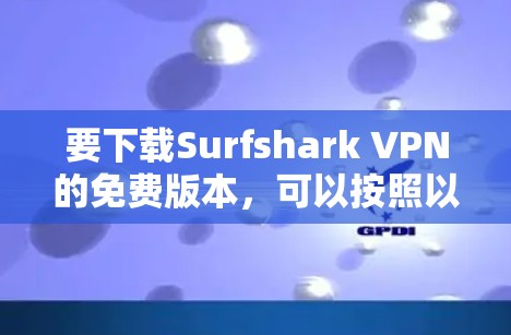 要下载Surfshark VPN的免费版本，可以按照以下步骤操作