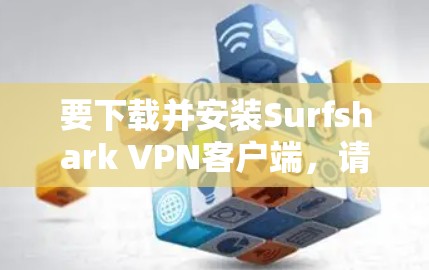 要下载并安装Surfshark VPN客户端，请按照以下步骤操作