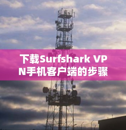 下载Surfshark VPN手机客户端的步骤如下