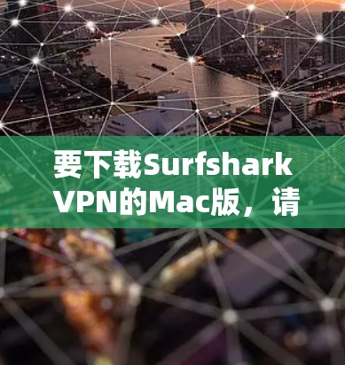 要下载Surfshark VPN的Mac版，请按照以下步骤操作